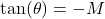 \tan(\theta) = -M