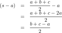 \[ \begin{array}{rcl} (s - a) &=& \dfrac{a+b+c}{2} - a \\[4pt] &=& \dfrac{a+b+c-2a}{2}\\[4pt] &=& \dfrac{b+c-a}{2} \end{array} \]