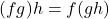 (fg)h =f(gh)