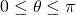 0 \leq \theta \leq \pi