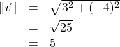 \[ \begin{array}{rcl} \| \vec{v} \| &=& \sqrt{3^2+(-4)^2}\\[4pt] &=& \sqrt{25} \\ &=& 5 \end{array} \]