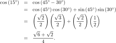 \[ \begin{array}{rcl} \cos\left(15^{\circ}\right) & = & \cos\left(45^{\circ} - 30^{\circ} \right) \\ [2pt] & = & \cos\left(45^{\circ}\right)\cos\left(30^{\circ} \right) + \sin\left(45^{\circ}\right)\sin\left(30^{\circ} \right) \\ [2pt] & = & \left( \dfrac{\sqrt{2}}{2} \right)\left( \dfrac{\sqrt{3}}{2} \right) + \left( \dfrac{\sqrt{2}}{2} \right)\left( \dfrac{1}{2} \right)\\ [15pt] & = & \dfrac{\sqrt{6}+ \sqrt{2}}{4}. \\ \end{array} \]