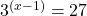 3^{(x - 1)} = 27