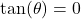 \tan(\theta) = 0