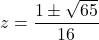 z = \dfrac{1 \pm \sqrt{65}}{16}