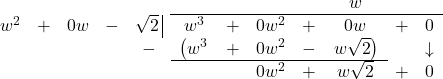 \[ \begin{array}{cccccccccccc} & & & & & & & & & w & & \\ \hhline{~~~~~|-------} w^2 & + & 0w & - & \sqrt{2} \, \vline & w^3 & + & 0w^2 & + & 0w & + & 0 \\ & & & & -&\left(w^3\vphantom{w\sqrt{2}} \right. & + & 0w^2 & - & \left. w\sqrt{2} \right) & & \downarrow \\ \hhline{~~~~~-----~~} & & & & & & & 0w^2 & + & w\sqrt{2} & + & 0\\ \end{array}\]