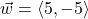 \vec{w} = \left<5, -5\right>