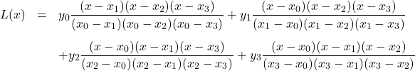 \[ \begin{array}{rcl}L(x) & = & y_{0} \dfrac{(x - x_{1}) (x - x_{2}) (x-x_{3})}{(x_{0} - x_{1})(x_{0} - x_{2})(x_{0} - x_{3})}+ y_{1} \dfrac{(x - x_{0}) (x - x_{2}) (x-x_{3})}{(x_{1} - x_{0})(x_{1} - x_{2})(x_{1} - x_{3})} \\ [15pt] && +y_{2} \dfrac{(x - x_{0}) (x - x_{1}) (x-x_{3})}{(x_{2} - x_{0})(x_{2} - x_{1})(x_{2} - x_{3})}+ y_{3} \dfrac{(x - x_{0}) (x - x_{1}) (x-x_{2})}{(x_{3} - x_{0})(x_{3} - x_{1})(x_{3} - x_{2})} \\ \end{array}\]