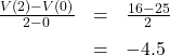 \[ \begin{array}{rcl} \frac{V(2) - V(0)}{2-0} &=& \frac{16-25}{2} \\[6pt] &=& -4.5 \end{array} \]