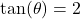 \tan(\theta) = 2