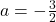 a = -\frac{3}{2}