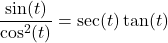 \dfrac{\sin(t)}{\cos^{2}(t)} = \sec(t) \tan(t)