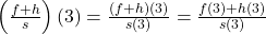 \left(\frac{f+h}{s}\right)(3) = \frac{(f+h)(3)}{s(3)} = \frac{f(3)+h(3)}{s(3)}