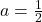 a = \frac{1}{2}