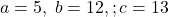 a = 5, \; b = 12,; c = 13