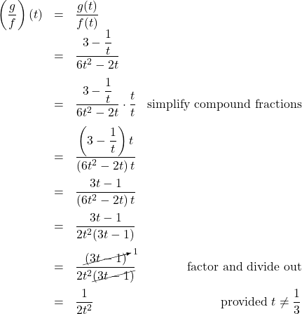 \[ \begin{array}{rclr} \left( \dfrac{g}{f}\right)(t) & = & \dfrac{g(t)}{f(t)}  & \\ & = & \dfrac{3-\dfrac{1}{t}}{6t^2 - 2t}  & \\[12pt]  &=& \dfrac{3-\dfrac{1}{t}}{6t^2 - 2t} \cdot \dfrac{t}{t} & \text{simplify compound fractions} \\[12pt] & = & \dfrac{\left(3-\dfrac{1}{t}\right) t}{\left(6t^2 - 2t\right)t} & \\[12pt] &=& \dfrac{3t-1}{\left(6t^2 - 2t\right)t} & \\[12pt] & = & \dfrac{3t-1}{2t^2(3t-1)} & \\[12pt] &=& \dfrac{\cancelto{1}{(3t-1)}}{2t^2\cancel{(3t-1)}} & \text{factor and divide out} \\[12pt] & = & \dfrac{1}{2t^2} & \text{provided } t\neq \dfrac{1}{3} \\ \end{array} \]