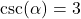 \csc(\alpha) = 3