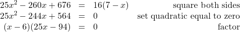 \[ \begin{array}{rclr} 25x^2-260x+676 & = & 16(7-x) & \text{square both sides} \\ 25x^2-244x+564 & =& 0 & \text{set quadratic equal to zero} \\ (x-6)(25x-94) & = & 0 & \text{ factor} \end{array} \]