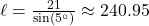 \ell = \frac{21}{\sin\left(5^{\circ} \right)} \approx 240.95