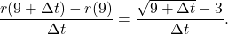 \[ \dfrac{r(9+\Delta t)-r(9)}{\Delta t} = \dfrac{\sqrt{9+\Delta t} - 3}{\Delta t}.\]