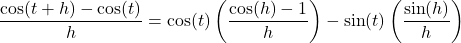 \dfrac{\cos(t + h) - \cos(t)}{h} = \cos(t) \left( \dfrac{\cos(h) - 1}{h} \right) - \sin(t) \left(\dfrac{\sin(h)}{h} \right)