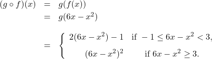 \[ \begin{array}{rcl} (g \circ f)(x) &=& g(f(x)) \\[3pt] &=& g(6x-x^2) \\[12pt] &=& \left\{ \begin{array}{rc} 2(6x-x^2) -1 & \text{if } -1 \leq 6x-x^2 < 3,  \\[8pt] (6x-x^2)^2 & \text{if }6x-x^2 \geq 3. \\ \end{array} \right. \end{array} \]