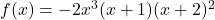 f(x) = -2x^3(x+1)(x+2)^2