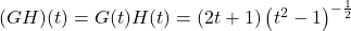 (GH)(t) = G(t) H(t) = (2t+1) \left(t^2-1\right)^{-\frac{1}{2}}