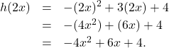 \[ \begin{array}{rclr} h(2x) & = & -(2x)^2 + 3(2x) + 4 & \\ [2pt] & = & -(4x^2) + (6x) + 4 & \\ [2pt] & = & -4x^2+6x+4. & \\ \end{array} \]