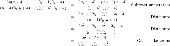 \[ \begin{array}{rclr} \dfrac{3y(y+4)}{(y-4)^2y(y+4)} - \dfrac{(y+1)(y-4)}{y(y-4)^2(y+4)} & = & \dfrac{3y(y+4) -(y+1)(y-4)}{(y-4)^2y(y+4)} & \text{Subtract numerators} \\ [10pt] & = & \dfrac{3y^2 + 12y - (y^2 - 3y - 4)}{(y-4)^2 y (y+4)} & \text{Distribute} \\ [10pt] & = & \dfrac{3y^2 + 12y - y^2 + 3y + 4}{(y-4)^2 y (y+4)} & \text{Distribute} \\ [10pt] & = & \dfrac{2y^2 + 15y + 4}{y (y+4) (y-4)^2} & \text{Gather like terms} \\ \end{array}\]