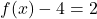 f(x) - 4 = 2