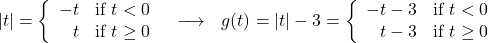 \[ \begin{array}{ccc} |t| = \left\{\begin{array}{rc} -t & \text{if } t < 0 \\ t & \text{if } t \geq 0 \\ \end{array} \right. & \longrightarrow & g(t) = |t| - 3 = \left\{ \begin{array}{rc} -t - 3& \text{if } t < 0 \\ t - 3 & \text{if } t \geq 0 \\ \end{array} \right. \\ \end{array} \]