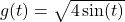 g(t) = \sqrt{4 \sin(t)}