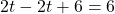 2t - 2t + 6 = 6