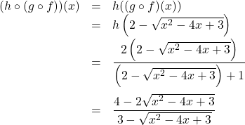 \[ \begin{array}{rclr} (h \circ (g \circ f))(x) & = & h((g \circ f)(x))  & \\ &=& h\left(2 - \sqrt{x^2-4x+3}\right) & \\ [5pt] & = & \dfrac{2 \left(2 - \sqrt{x^2-4x+3}\right)}{\left(2 - \sqrt{x^2-4x+3}\right)+1} & \\ [20pt] & = & \dfrac{4 - 2\sqrt{x^2-4x+3}}{3 - \sqrt{x^2-4x+3}} & \\ \end{array} \]