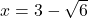 x= 3 - \sqrt{6}