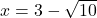 x = 3- \sqrt{10}