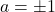 a = \pm 1