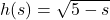 h(s) = \sqrt{5 - s}