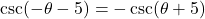 \csc(-\theta - 5) = -\csc(\theta + 5)