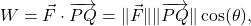 \[ W = \vec{F} \cdot \overrightarrow{PQ} = \| \vec{F} \| \| \overrightarrow{PQ} \| \cos(\theta),\]