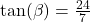 \tan(\beta) = \frac{24}{7}