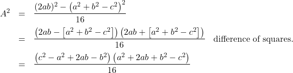 \[ \begin{array}{rclr} A^2 & = & \dfrac{(2ab)^2 - \left(a^2 + b^2 - c^2\right)^2}{16} & \\ [10pt] & = & \dfrac{\left( 2ab - \left[a^2+b^2 - c^2\right]\right) \left( 2ab + \left[a^2+b^2 - c^2\right]\right)}{16} & \text{difference of squares.} \\ [10pt] & = & \dfrac{\left(c^2 - a^2 + 2ab - b^2 \right)\left( a^2 + 2ab + b^2- c^2\right)}{16} & \\ [10pt] \end{array} \]