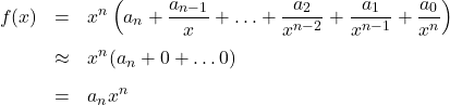 \[ \begin{array}{rcl} f(x) &=& x^{n} \left( a_{n} +\dfrac{a_{n-1}}{x}+ \ldots + \dfrac{a_{2}}{x^{n-2}} + \dfrac{a_{1}}{x^{n-1}}+\dfrac{a_{0}}{x^{n}}\right) \\[10pt] &\approx& x^n( a_{n} + 0 +\ldots 0) \\[8pt] &=& a_{n} x^n \end{array} \]