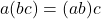 a(bc) = (ab)c