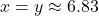 x = y \approx 6.83