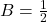 B = \frac{1}{2}