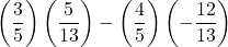 \left(\dfrac{3}{5} \right) \left(\dfrac{5}{13} \right) - \left(\dfrac{4}{5}\right) \left( - \dfrac{12}{13}\right)