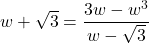 w + \sqrt{3} = \dfrac{3w - w^3}{w - \sqrt{3}}