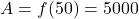 A =f(50) = 5000